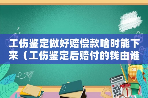 工傷鑒定做好賠償款啥時(shí)能下來（工傷鑒定后賠付的錢由誰支付）