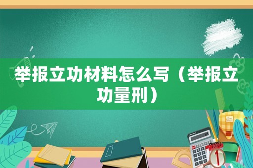 舉報(bào)立功材料怎么寫（舉報(bào)立功量刑）