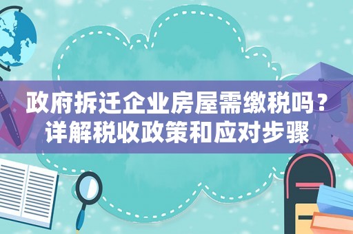 政府拆遷企業(yè)房屋需繳稅嗎？詳解稅收政策和應(yīng)對步驟