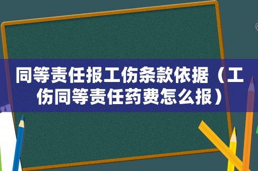 同等責(zé)任報(bào)工傷條款依據(jù)（工傷同等責(zé)任藥費(fèi)怎么報(bào)）