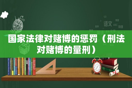 國家法律對賭博的懲罰（刑法對賭博的量刑）