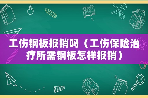 工傷鋼板報(bào)銷嗎（工傷保險(xiǎn)治療所需鋼板怎樣報(bào)銷）