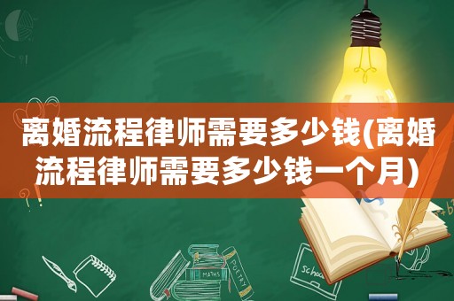 離婚流程律師需要多少錢(離婚流程律師需要多少錢一個月)