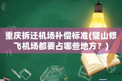重慶拆遷機(jī)場補(bǔ)償標(biāo)準(zhǔn)(璧山修飛機(jī)場都要占哪些地方？)