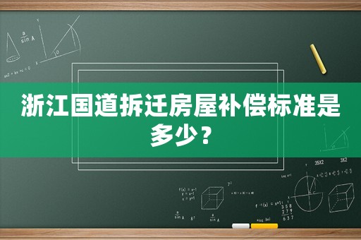 浙江國道拆遷房屋補償標準是多少？