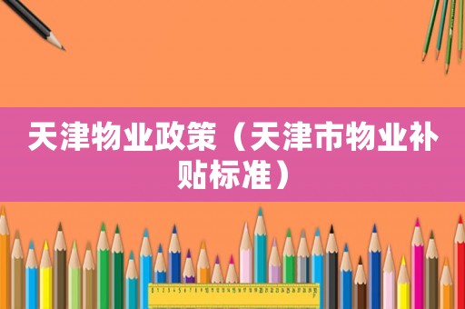 天津物業(yè)政策（天津市物業(yè)補貼標準）
