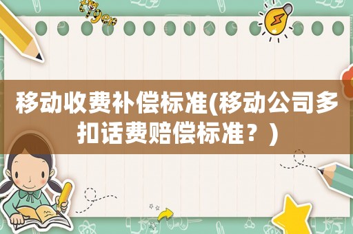移動(dòng)收費(fèi)補(bǔ)償標(biāo)準(zhǔn)(移動(dòng)公司多扣話費(fèi)賠償標(biāo)準(zhǔn)？)