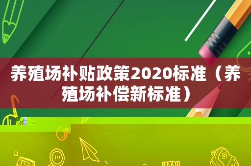 養(yǎng)殖場補貼政策2020標(biāo)準(zhǔn)（養(yǎng)殖場補償新標(biāo)準(zhǔn)）