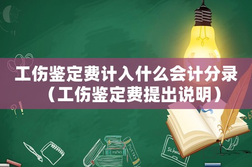 工傷鑒定費計入什么會計分錄（工傷鑒定費提出說明）