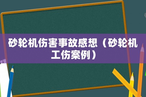砂輪機(jī)傷害事故感想（砂輪機(jī)工傷案例）