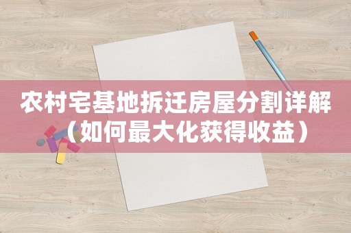 農(nóng)村宅基地拆遷房屋分割詳解（如何最大化獲得收益）
