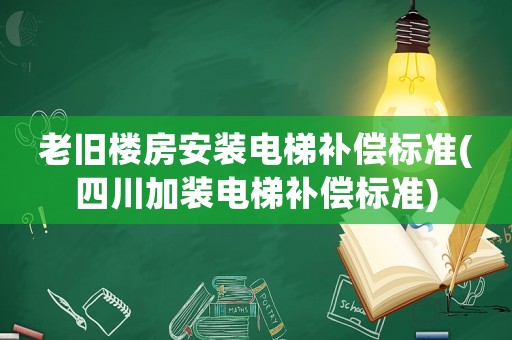 老舊樓房安裝電梯補(bǔ)償標(biāo)準(zhǔn)(四川加裝電梯補(bǔ)償標(biāo)準(zhǔn))