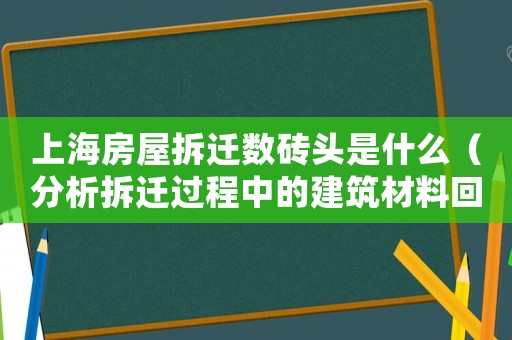 上海房屋拆遷數(shù)磚頭是什么（分析拆遷過程中的建筑材料回收利用）