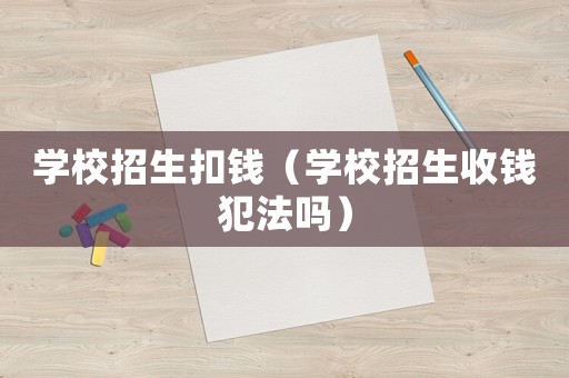 學校招生扣錢（學校招生收錢犯法嗎）