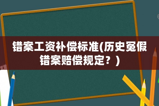 錯案工資補償標(biāo)準(zhǔn)(歷史冤假錯案賠償規(guī)定？)