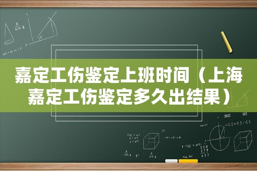 嘉定工傷鑒定上班時(shí)間（上海嘉定工傷鑒定多久出結(jié)果）