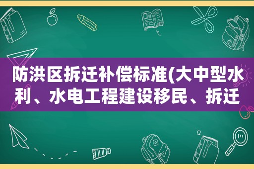 防洪區(qū)拆遷補(bǔ)償標(biāo)準(zhǔn)(大中型水利、水電工程建設(shè)移民、拆遷，應(yīng)如何補(bǔ)償和安置？)