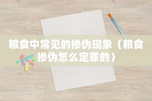 糧食中常見的摻偽現(xiàn)象（糧食摻偽怎么定罪的）