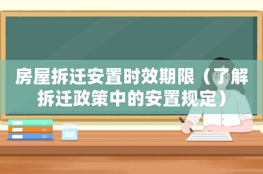 房屋拆遷安置時效期限（了解拆遷政策中的安置規(guī)定）