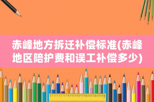赤峰地方拆遷補(bǔ)償標(biāo)準(zhǔn)(赤峰地區(qū)陪護(hù)費(fèi)和誤工補(bǔ)償多少)