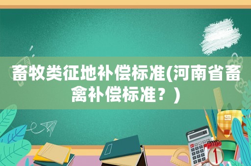 畜牧類征地補償標準(河南省畜禽補償標準？)