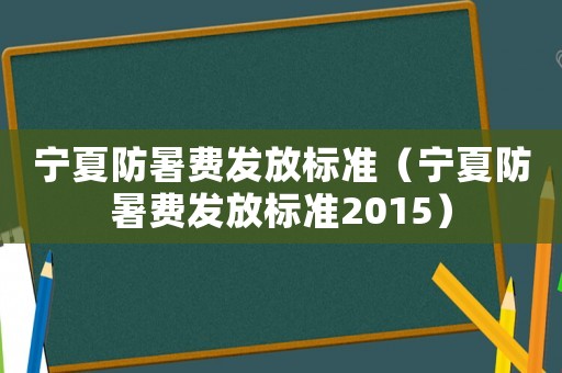 寧夏防暑費發(fā)放標準（寧夏防暑費發(fā)放標準2015）