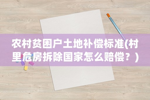 農(nóng)村貧困戶土地補(bǔ)償標(biāo)準(zhǔn)(村里危房拆除國(guó)家怎么賠償？)