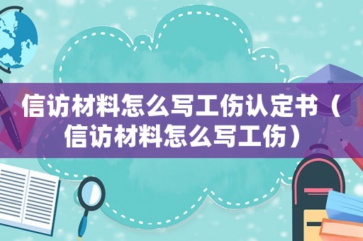 信訪材料怎么寫工傷認(rèn)定書（信訪材料怎么寫工傷）