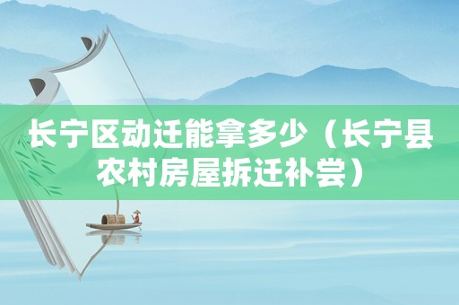 長寧區(qū)動遷能拿多少（長寧縣農(nóng)村房屋拆遷補嘗）