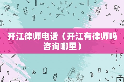 開江律師電話（開江有律師嗎咨詢哪里）