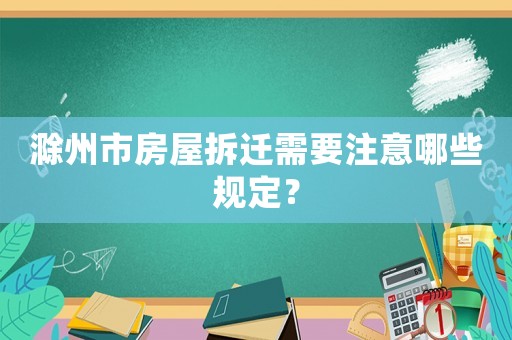 滁州市房屋拆遷需要注意哪些規(guī)定？