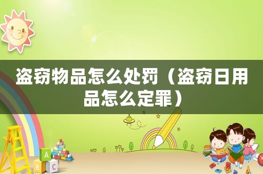 盜竊物品怎么處罰（盜竊日用品怎么定罪）