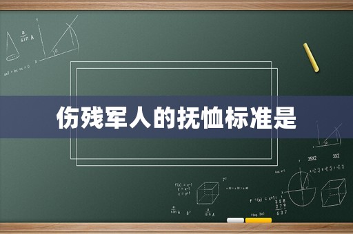 傷殘軍人的撫恤標(biāo)準(zhǔn)是