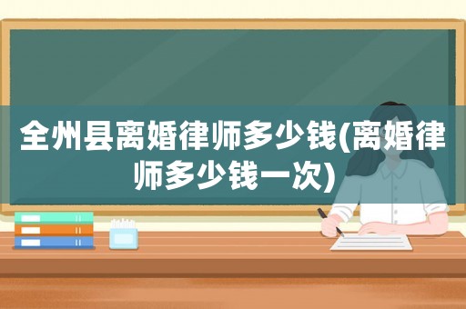 全州縣離婚律師多少錢(qián)(離婚律師多少錢(qián)一次)