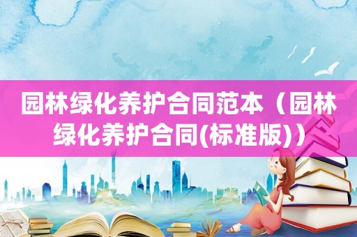 園林綠化養(yǎng)護(hù)合同范本（園林綠化養(yǎng)護(hù)合同(標(biāo)準(zhǔn)版)）