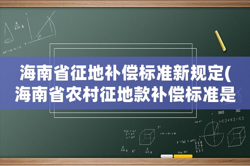 海南省征地補償標(biāo)準(zhǔn)新規(guī)定(海南省農(nóng)村征地款補償標(biāo)準(zhǔn)是多少？)