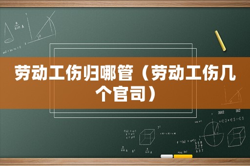勞動(dòng)工傷歸哪管（勞動(dòng)工傷幾個(gè)官司）