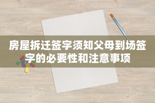 房屋拆遷簽字須知父母到場(chǎng)簽字的必要性和注意事項(xiàng)