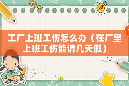 工廠上班工傷怎么辦（在廠里上班工傷能請(qǐng)幾天假）