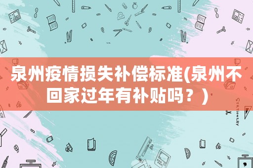 泉州疫情損失補(bǔ)償標(biāo)準(zhǔn)(泉州不回家過年有補(bǔ)貼嗎？)