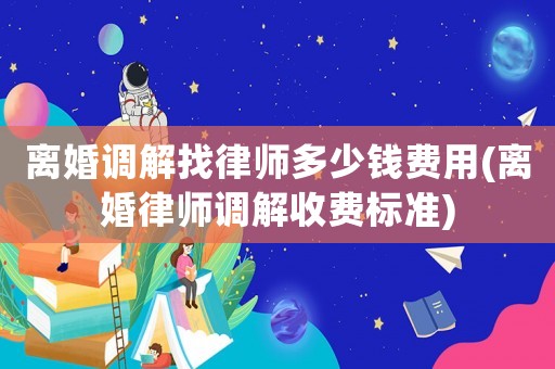 離婚調解找律師多少錢費用(離婚律師調解收費標準)
