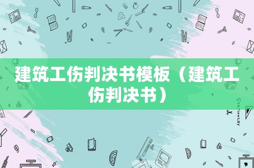建筑工傷判決書模板（建筑工傷判決書）