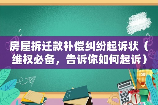房屋拆遷款補償糾紛起訴狀（維權(quán)必備，告訴你如何起訴）