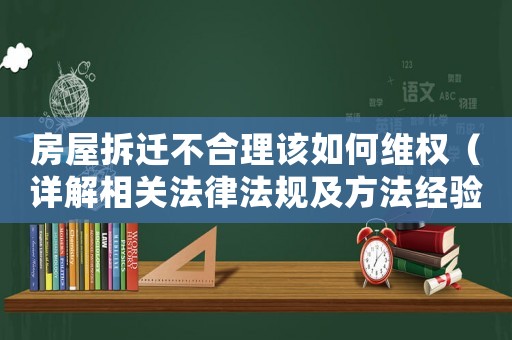 房屋拆遷不合理該如何維權(quán)（詳解相關(guān)法律法規(guī)及方法經(jīng)驗）