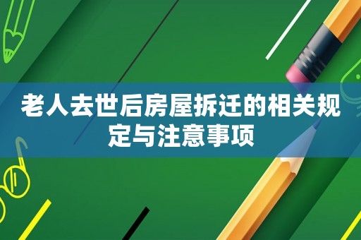 老人去世后房屋拆遷的相關(guān)規(guī)定與注意事項(xiàng)