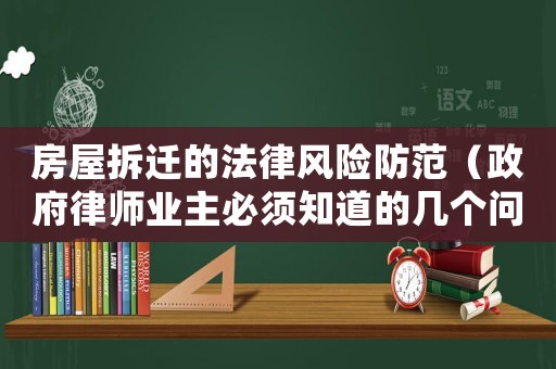 房屋拆遷的法律風(fēng)險防范（政府律師業(yè)主必須知道的幾個問題）