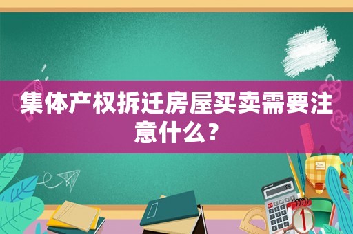 集體產(chǎn)權(quán)拆遷房屋買賣需要注意什么？