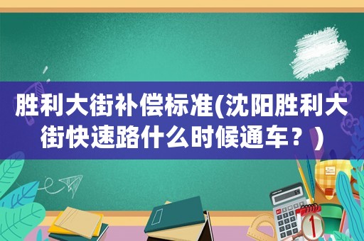 勝利大街補(bǔ)償標(biāo)準(zhǔn)(沈陽(yáng)勝利大街快速路什么時(shí)候通車？)