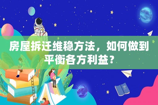 房屋拆遷維穩(wěn)方法，如何做到平衡各方利益？