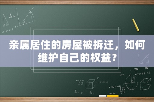 親屬居住的房屋被拆遷，如何維護(hù)自己的權(quán)益？